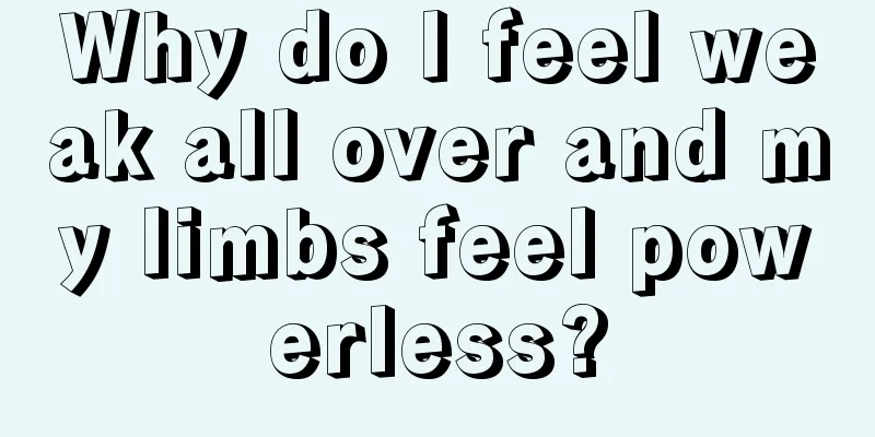 Why do I feel weak all over and my limbs feel powerless?