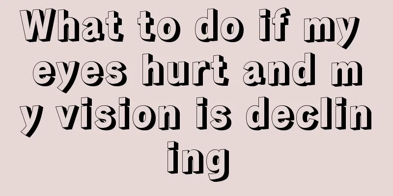 What to do if my eyes hurt and my vision is declining