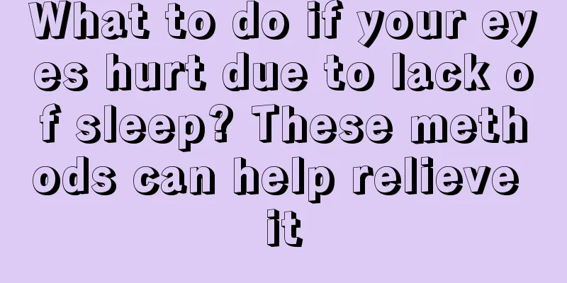 What to do if your eyes hurt due to lack of sleep? These methods can help relieve it