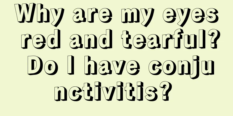 Why are my eyes red and tearful? Do I have conjunctivitis? 