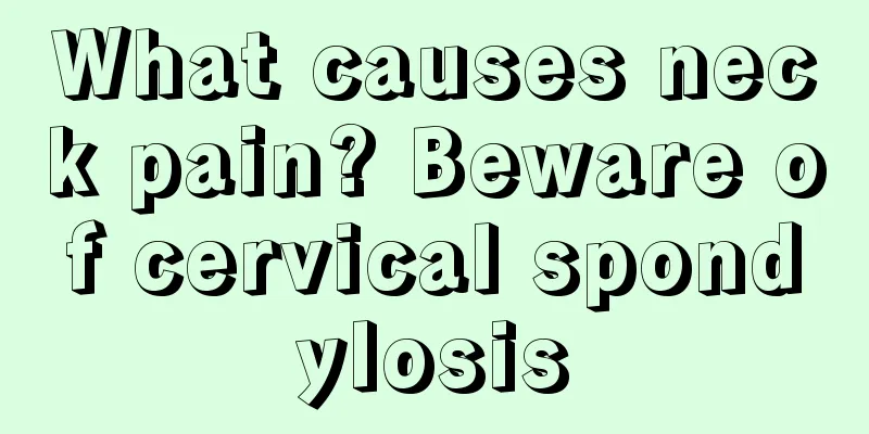 What causes neck pain? Beware of cervical spondylosis