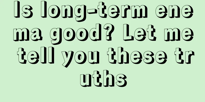 Is long-term enema good? Let me tell you these truths