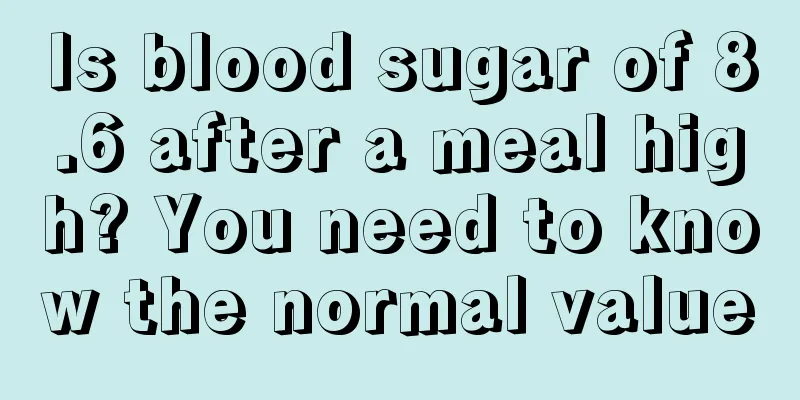 Is blood sugar of 8.6 after a meal high? You need to know the normal value