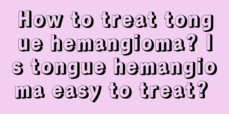 How to treat tongue hemangioma? Is tongue hemangioma easy to treat? 