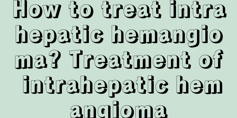 How to treat intrahepatic hemangioma? Treatment of intrahepatic hemangioma