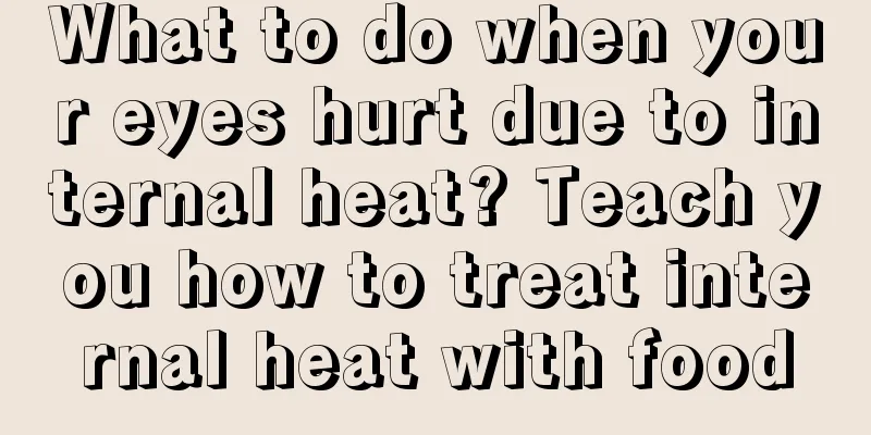 What to do when your eyes hurt due to internal heat? Teach you how to treat internal heat with food