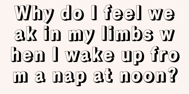 Why do I feel weak in my limbs when I wake up from a nap at noon?