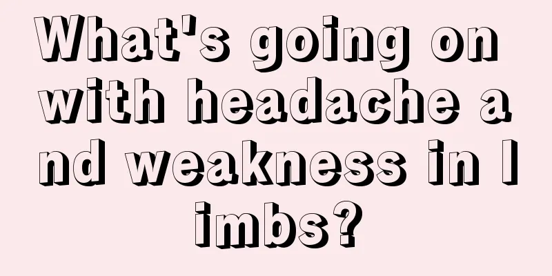 What's going on with headache and weakness in limbs?