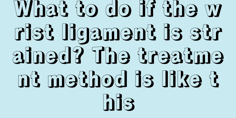 What to do if the wrist ligament is strained? The treatment method is like this