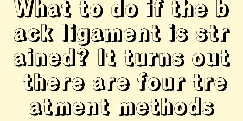 What to do if the back ligament is strained? It turns out there are four treatment methods