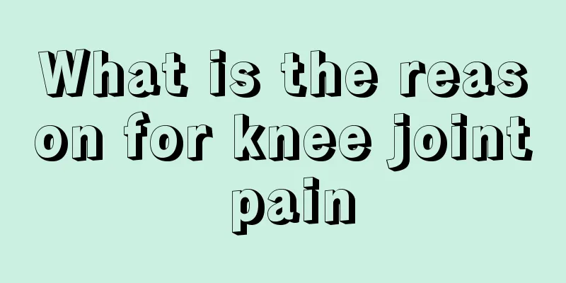 What is the reason for knee joint pain