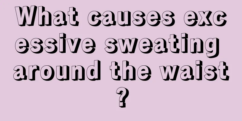 What causes excessive sweating around the waist?