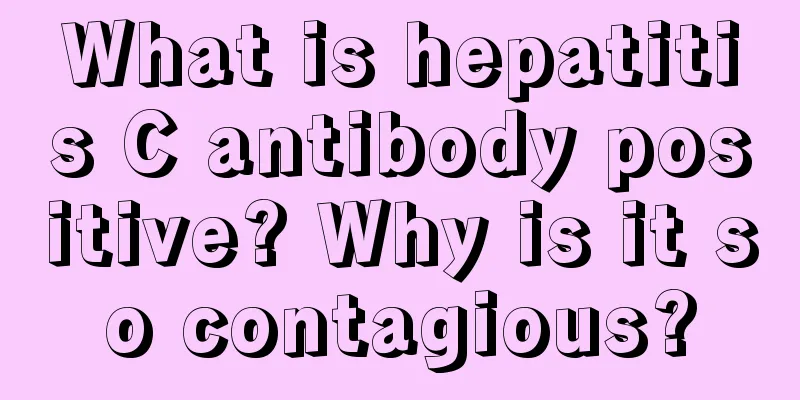 What is hepatitis C antibody positive? Why is it so contagious?