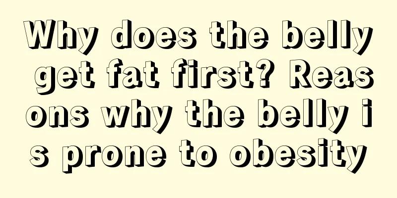 Why does the belly get fat first? Reasons why the belly is prone to obesity