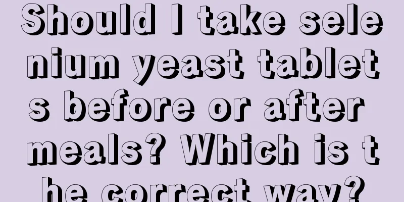 Should I take selenium yeast tablets before or after meals? Which is the correct way?