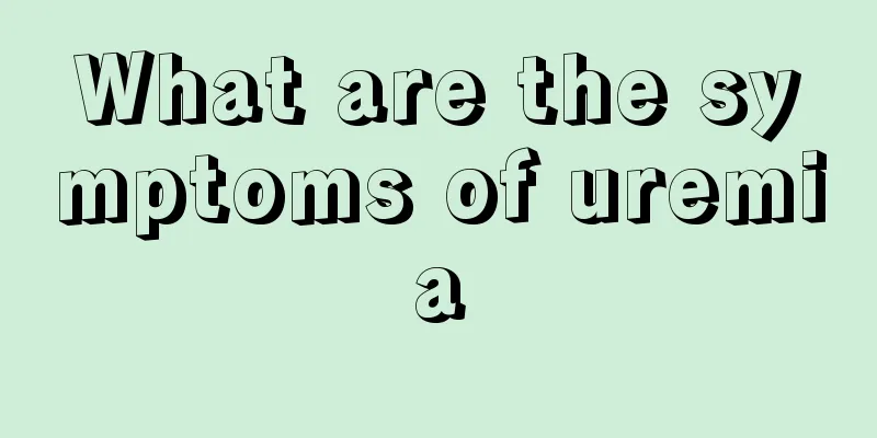 What are the symptoms of uremia