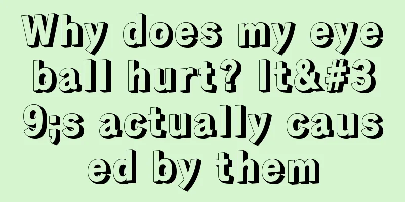 Why does my eyeball hurt? It's actually caused by them