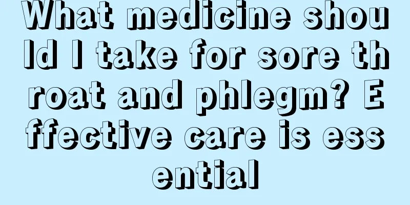 What medicine should I take for sore throat and phlegm? Effective care is essential