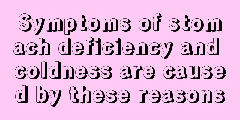 Symptoms of stomach deficiency and coldness are caused by these reasons