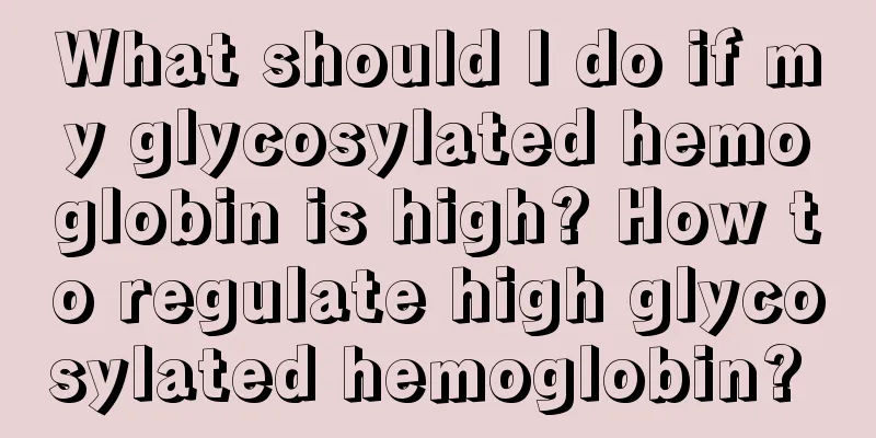 What should I do if my glycosylated hemoglobin is high? How to regulate high glycosylated hemoglobin? 
