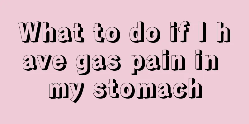 What to do if I have gas pain in my stomach