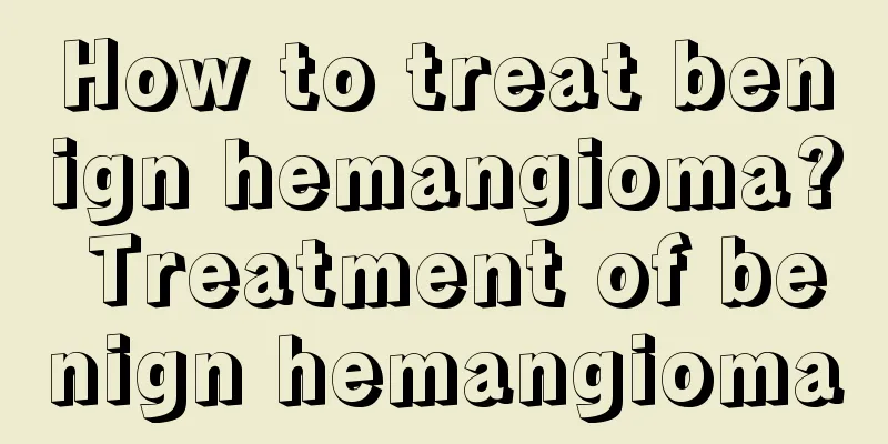 How to treat benign hemangioma? Treatment of benign hemangioma