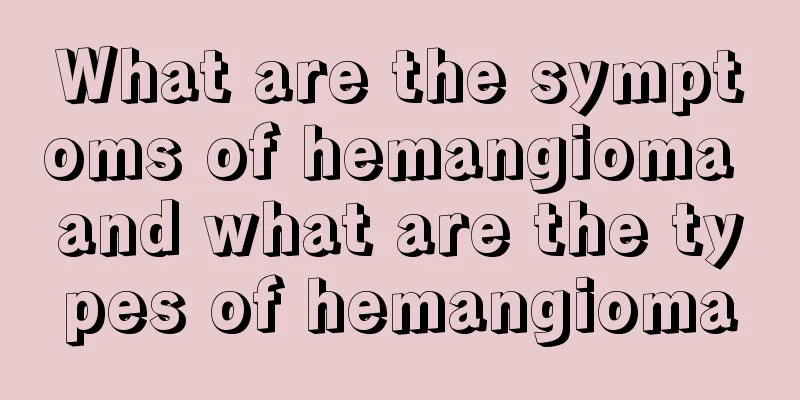 What are the symptoms of hemangioma and what are the types of hemangioma