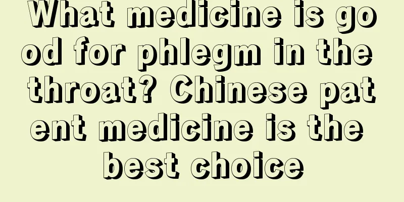 What medicine is good for phlegm in the throat? Chinese patent medicine is the best choice