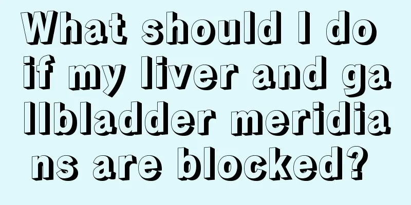 What should I do if my liver and gallbladder meridians are blocked? 