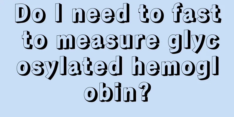 Do I need to fast to measure glycosylated hemoglobin?