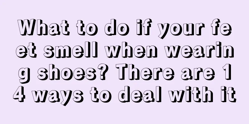 What to do if your feet smell when wearing shoes? There are 14 ways to deal with it