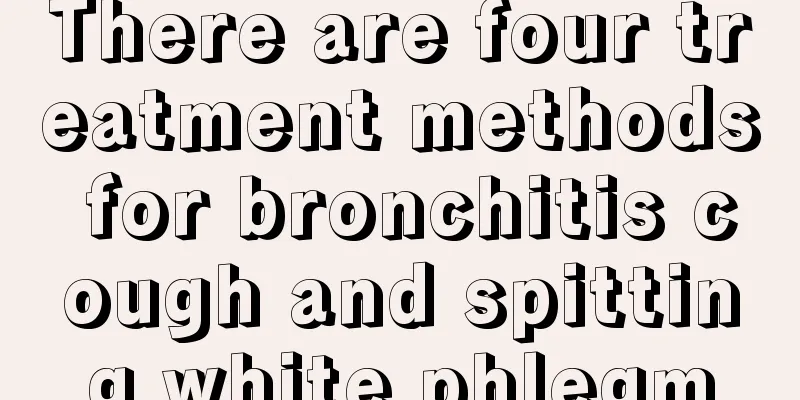 There are four treatment methods for bronchitis cough and spitting white phlegm