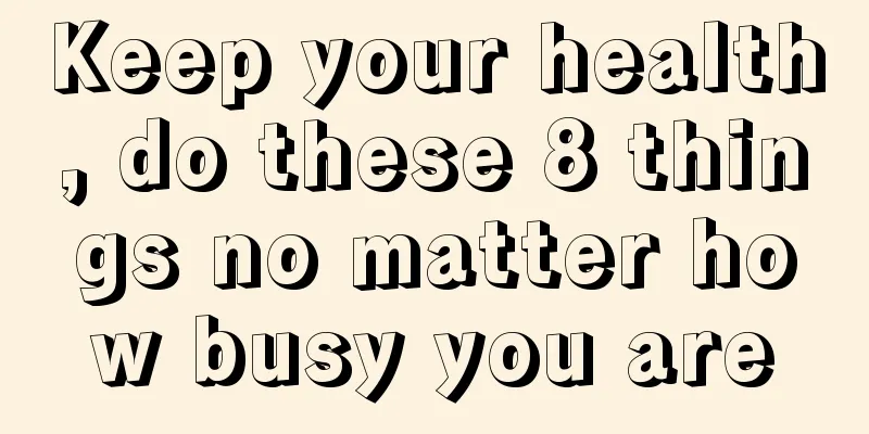 Keep your health, do these 8 things no matter how busy you are