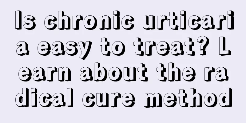 Is chronic urticaria easy to treat? Learn about the radical cure method