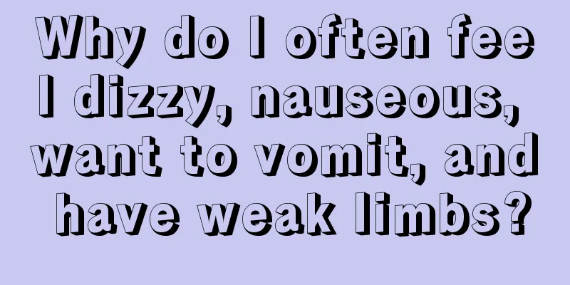 Why do I often feel dizzy, nauseous, want to vomit, and have weak limbs?