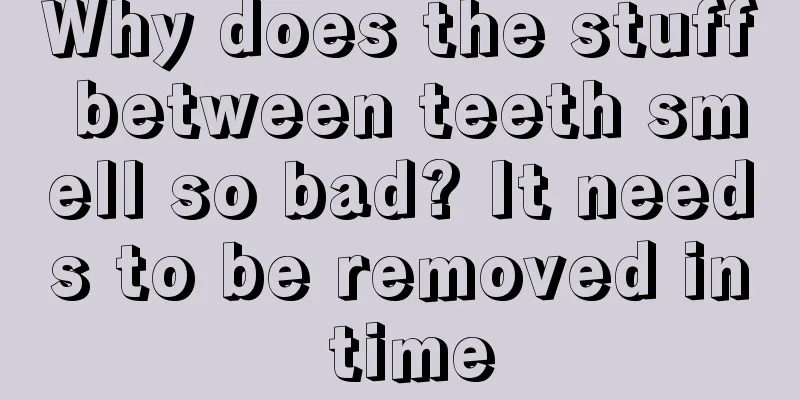 Why does the stuff between teeth smell so bad? It needs to be removed in time