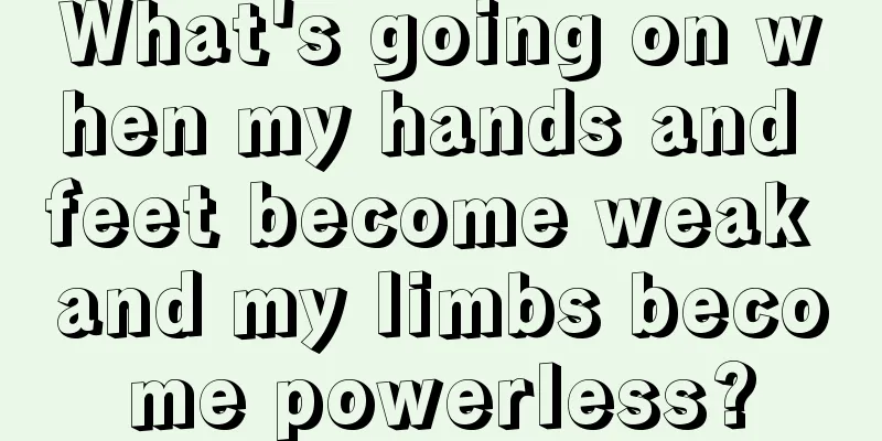 What's going on when my hands and feet become weak and my limbs become powerless?