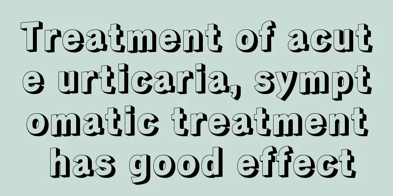 Treatment of acute urticaria, symptomatic treatment has good effect