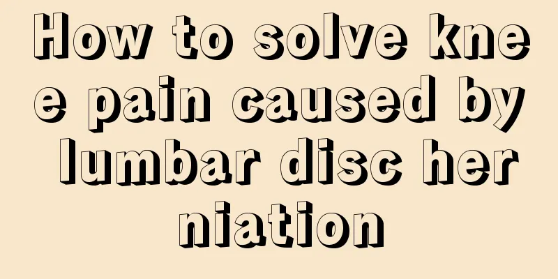 How to solve knee pain caused by lumbar disc herniation