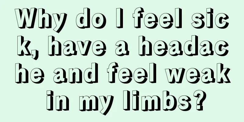Why do I feel sick, have a headache and feel weak in my limbs?