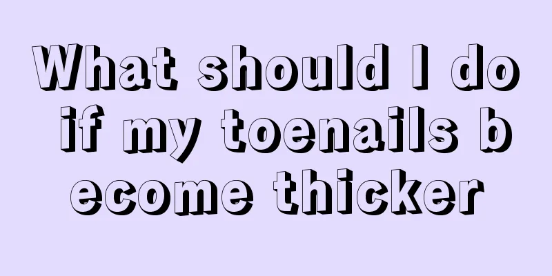What should I do if my toenails become thicker