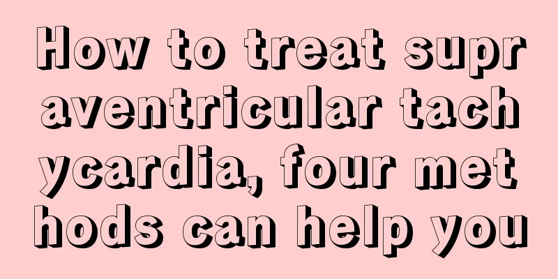 How to treat supraventricular tachycardia, four methods can help you