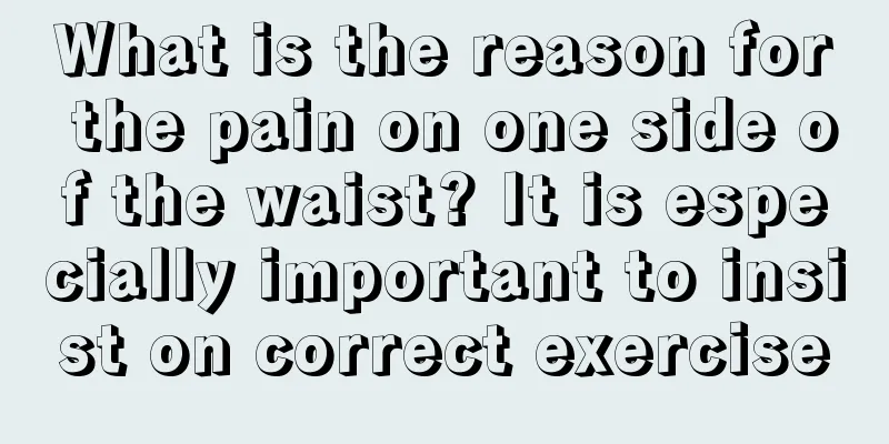What is the reason for the pain on one side of the waist? It is especially important to insist on correct exercise