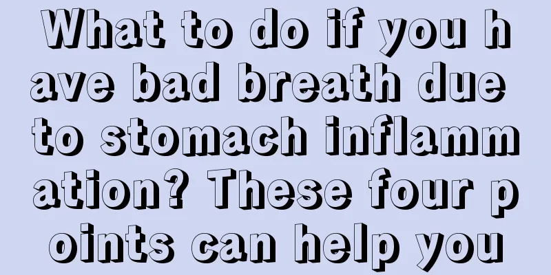 What to do if you have bad breath due to stomach inflammation? These four points can help you