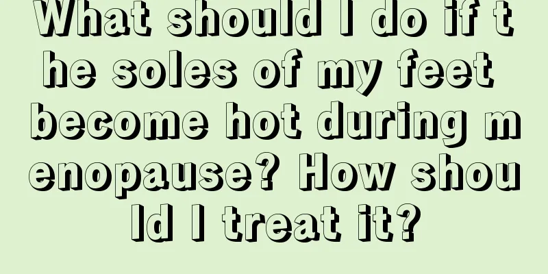 What should I do if the soles of my feet become hot during menopause? How should I treat it?