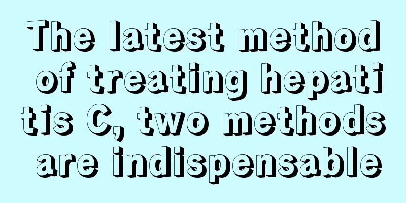 The latest method of treating hepatitis C, two methods are indispensable