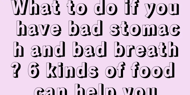 What to do if you have bad stomach and bad breath? 6 kinds of food can help you