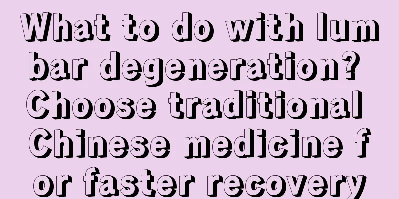 What to do with lumbar degeneration? Choose traditional Chinese medicine for faster recovery