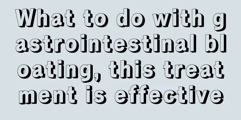 What to do with gastrointestinal bloating, this treatment is effective
