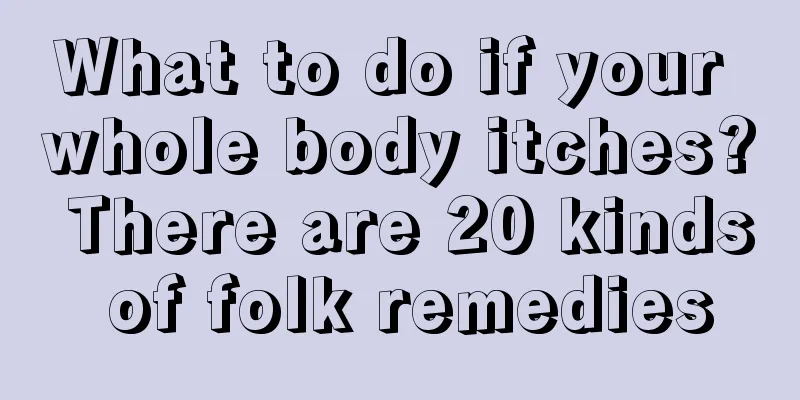 What to do if your whole body itches? There are 20 kinds of folk remedies